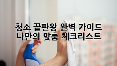 청소🧹 끝판왕👑: 완벽 가이드 & 나만의 맞춤 체크리스트📝