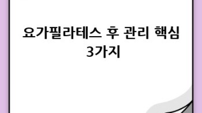 요가필라테스 후 관리, 3분 완벽 가이드!